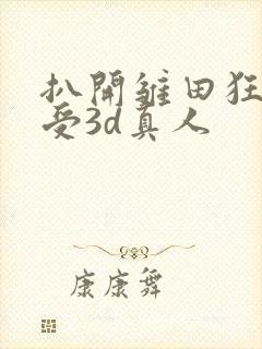 扒开雏田狂揉难受3d真人