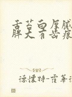 舌苔白厚腻舌体胖大有齿痕