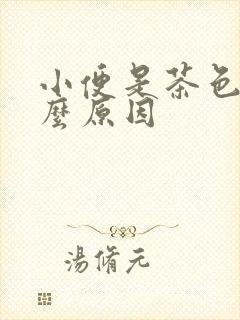 小便是茶色是什么原因