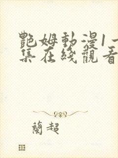 艳姆动漫1一6集在线观看免费