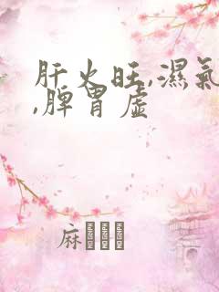 肝火旺,湿气重,脾胃虚