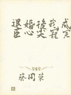 退婚后我成了权臣心尖宠完结