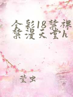 全彩18禁裸乳禁漫天堂h