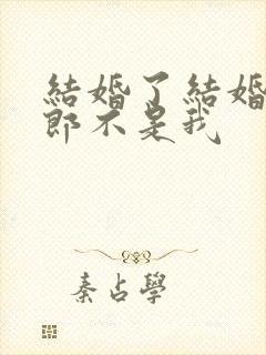 结婚了结婚了新郎不是我