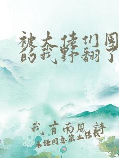 被大佬们团宠后的我野翻了全集