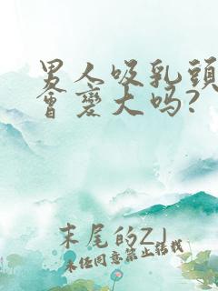 男人吸乳头胸部会变大吗?