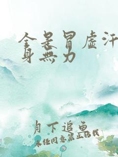 全是冒虚汗 浑身无力