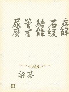 尿管结石疼痛怎么才能缓解