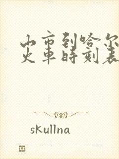 山市到哈尔滨的火车时刻表