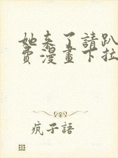 她来了请趴下免费漫画下拉式