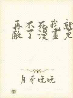 再不死我就真无敌了漫画免费在线观看