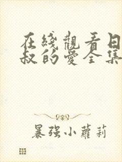 在线观看日剧大叔的爱全集