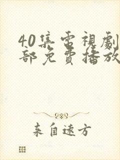 40集电视剧全部免费播放在线观看