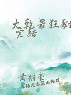 大乾最狂驸马爷 完结