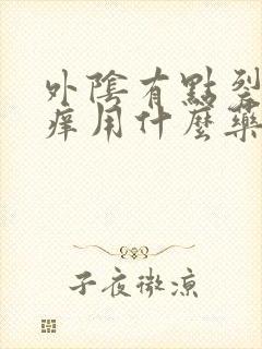 外阴有点裂口瘙痒用什么药治疗