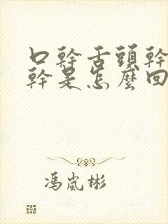 口干舌头干嗓子干是怎么回事