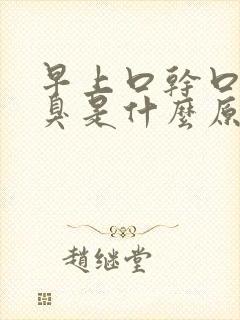 早上口干口苦口臭是什么原因 怎么解决