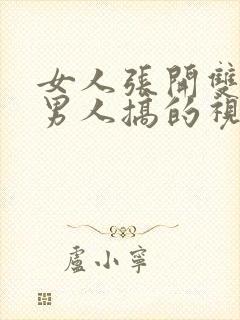 女人张开双腿让男人搞的视频