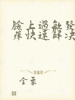 脸上过敏发红发痒快速解决办法