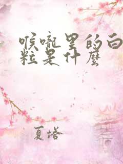 喉咙里的白色颗粒是什么