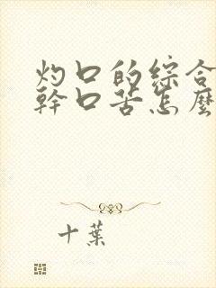 灼口的综合症口干口苦怎么办呢中医调理