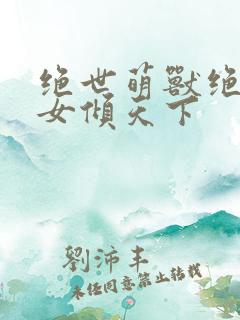 绝世萌兽绝世妖女倾天下