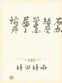 输尿管结石开始疼了怎么办