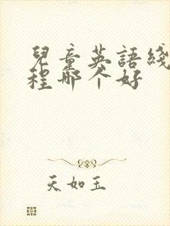 儿童英语线上课程哪个好