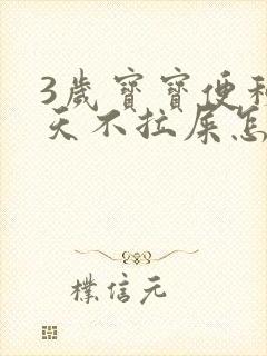 3岁宝宝便秘5天不拉屎怎么办