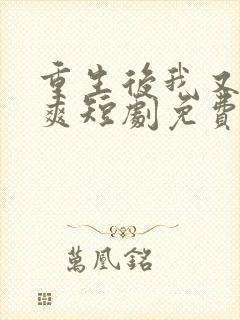 重生后我又飒又爽短剧免费观看