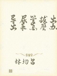 导尿管拔出尿不出来怎么办