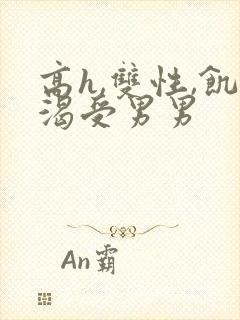 高h,双性,饥渴受男男