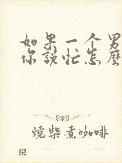 如果一个男人给你说忙怎么高情商回复