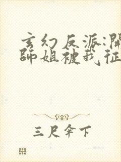 玄幻反派:开局师姐被我征服