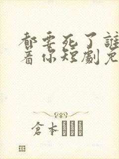 都要死了谁还惯着你短剧免费观看