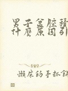 男子盆腔积液是什么原因引起的,该怎么治疗