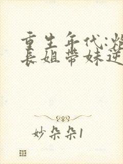 重生年代:炮灰长姐带妹逆袭全文免费