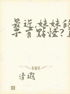 最近,妹妹的样子有点怪?真人版