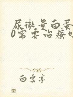 尿微量白蛋白80需要治疗吗