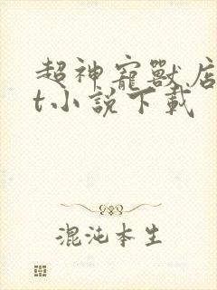 超神宠兽店txt小说下载