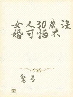 女人30岁没结婚可怕不