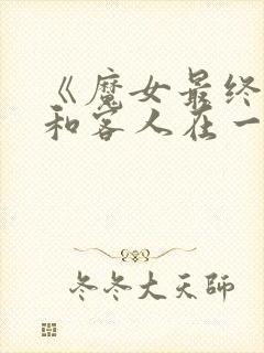 《魔女最终还是和客人在一起》动漫