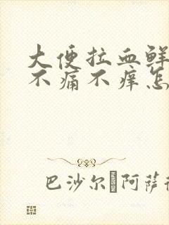 大便拉血鲜红色不痛不痒怎么回事