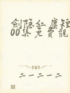 剑隐红尘短剧100集免费观看