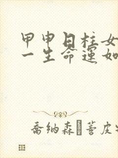 甲申日柱女命的一生命运如何