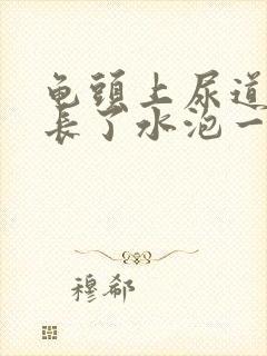 龟头上尿道口处长了水泡一样的东西