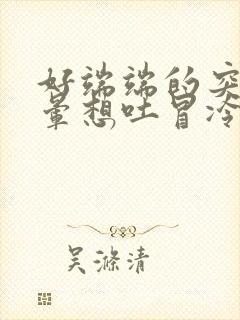 好端端的突然头晕想吐冒冷汗