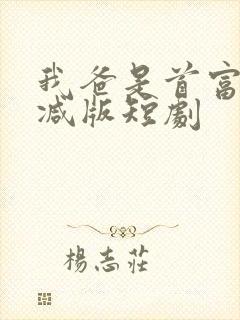 我爸是首富未删减版短剧