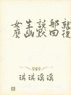 女生说那就好怎么幽默回复