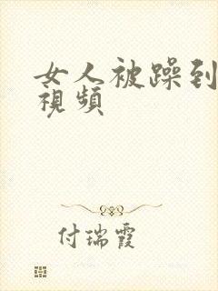 女人被躁到高潮视频